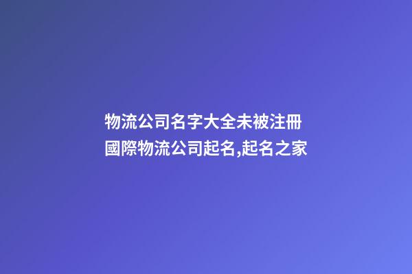 物流公司名字大全未被注冊 國際物流公司起名,起名之家